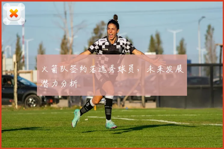 火箭队签约落选秀球员，未来发展潜力分析