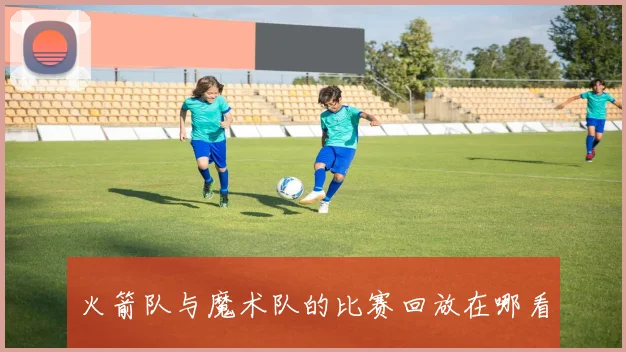 火箭队与魔术队的比赛回放在哪看