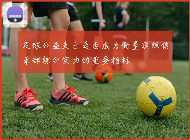 足球公益支出是否成为衡量顶级俱乐部综合实力的重要指标