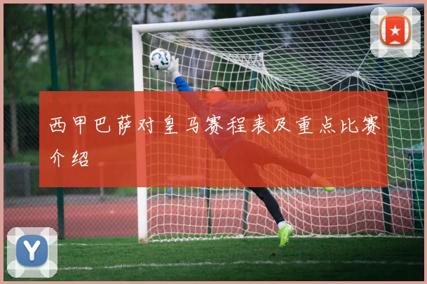 西甲巴萨对皇马赛程表及重点比赛介绍
