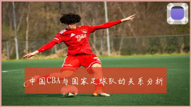 中国CBA与国家足球队的关系分析