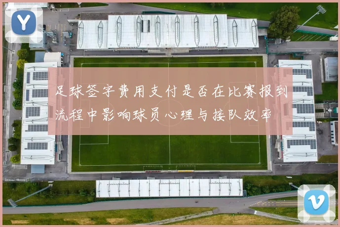 足球签字费用支付是否在比赛报到流程中影响球员心理与接队效率