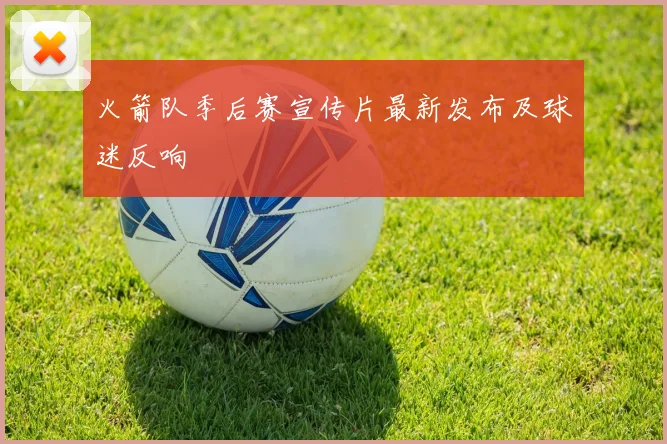 火箭队季后赛宣传片最新发布及球迷反响