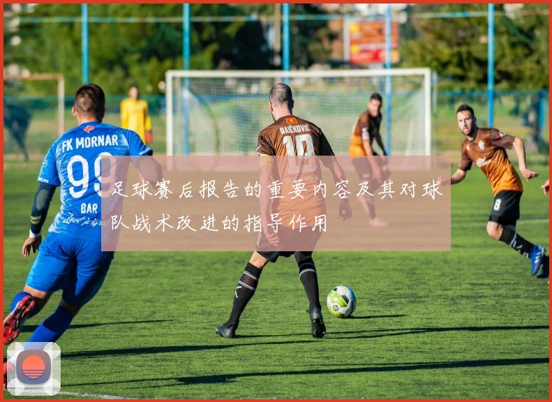 足球赛后报告的重要内容及其对球队战术改进的指导作用