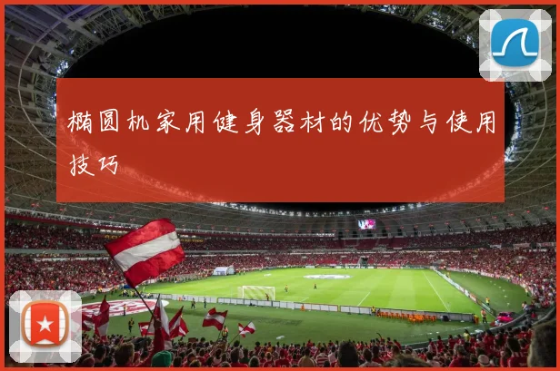 椭圆机家用健身器材的优势与使用技巧