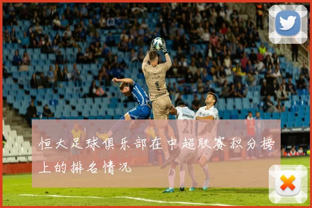 恒大足球俱乐部在中超联赛积分榜上的排名情况