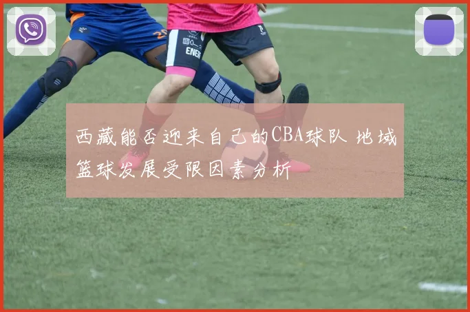 西藏能否迎来自己的CBA球队 地域篮球发展受限因素分析